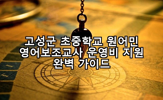 고성군 초중학교 원어민 영어보조교사 운영비 지원 완벽 가이드